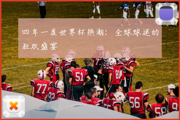 四年一度世界杯热潮:全球球迷的狂欢盛宴