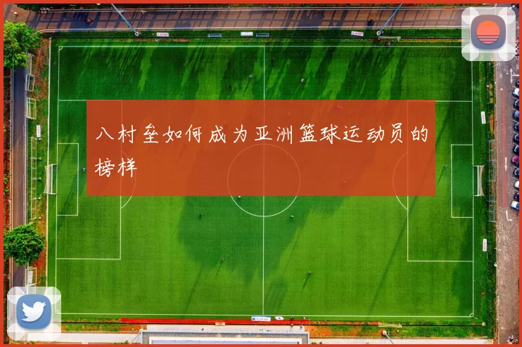 八村垒如何成为亚洲篮球运动员的榜样