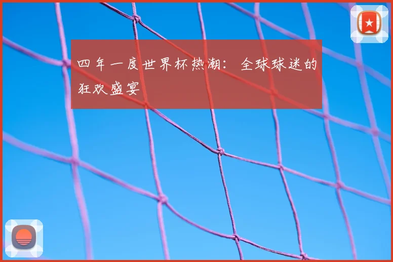 四年一度世界杯热潮:全球球迷的狂欢盛宴