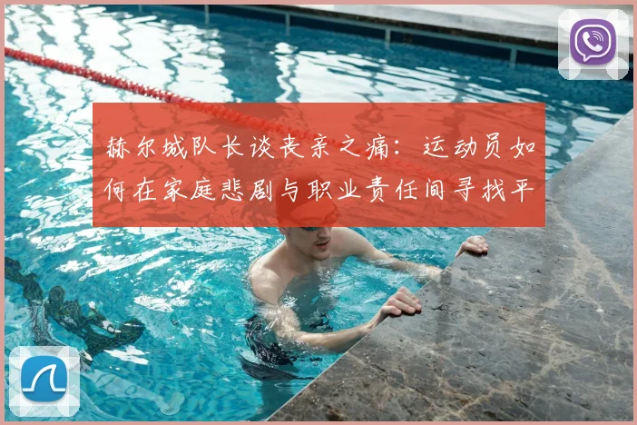 赫尔城队长谈丧亲之痛:运动员如何在家庭悲剧与职业责任间寻找平衡