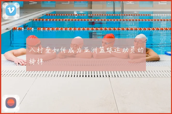 八村垒如何成为亚洲篮球运动员的榜样