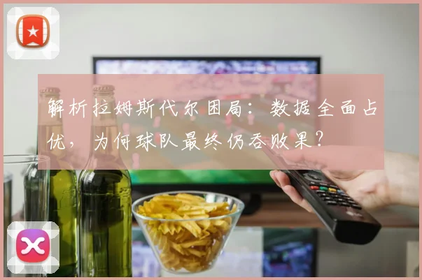 解析拉姆斯代尔困局:数据全面占优,为何球队最终仍吞败果?