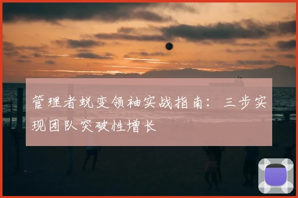 管理者蜕变领袖实战指南：三步实现团队突破性增长