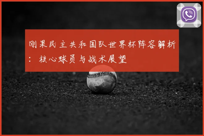 刚果民主共和国队世界杯阵容解析：核心球员与战术展望