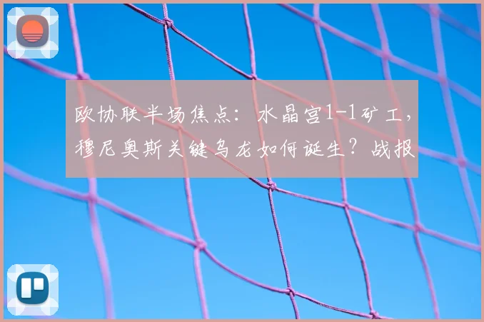 欧协联半场焦点:水晶宫1-1矿工,穆尼奥斯关键乌龙如何诞生?战报分析